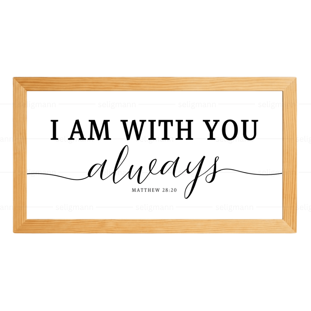 I AM WITH YOU always - Matthew 28:20